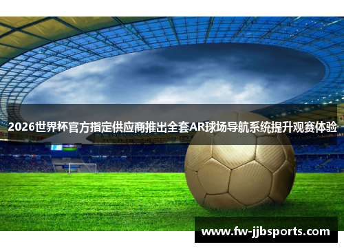 2026世界杯官方指定供应商推出全套AR球场导航系统提升观赛体验