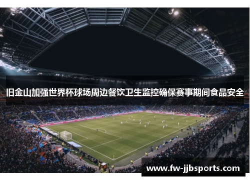 旧金山加强世界杯球场周边餐饮卫生监控确保赛事期间食品安全 旧金山加强世界杯球场周边餐饮卫生监控确保赛事期间食品安全