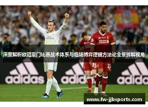 深度解析欧冠豪门比赛战术体系与临场博弈逻辑方法论全景拆解视角 深度解析欧冠豪门比赛战术体系与临场博弈逻辑方法论全景拆解视角