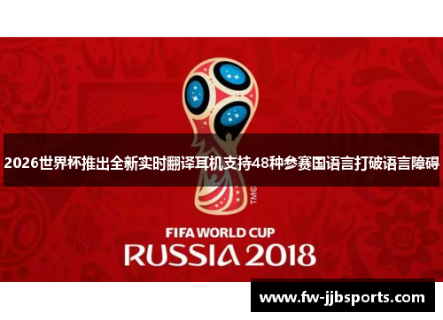 2026世界杯推出全新实时翻译耳机支持48种参赛国语言打破语言障碍