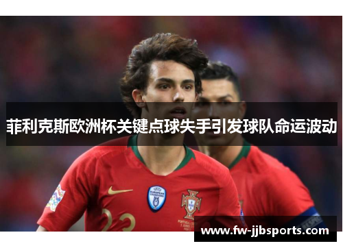 菲利克斯欧洲杯关键点球失手引发球队命运波动 菲利克斯欧洲杯关键点球失手引发球队命运波动