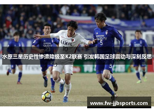 水原三星历史性惨遭降级至K2联赛 引发韩国足球震动与深刻反思 水原三星历史性惨遭降级至K2联赛 引发韩国足球震动与深刻反思