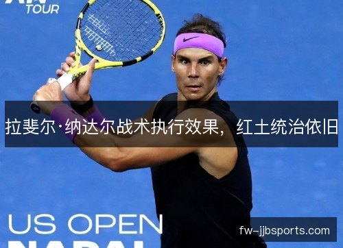 拉斐尔·纳达尔战术执行效果，红土统治依旧
