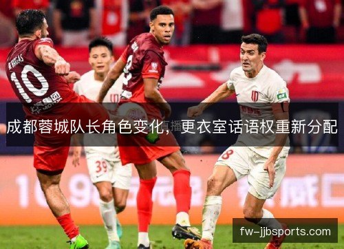 成都蓉城队长角色变化，更衣室话语权重新分配
