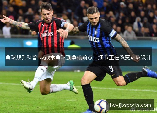 角球规则科普 从战术角球到争抢前点，细节正在改变进攻设计
